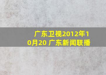 广东卫视2012年10月20 广东新闻联播